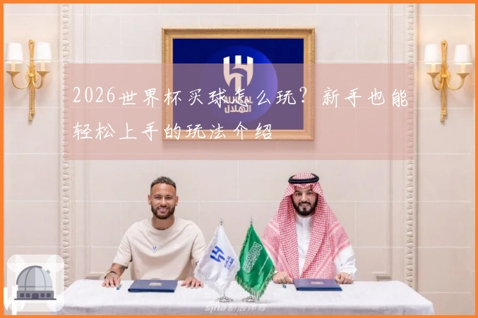 2026世界杯买球怎么玩？新手也能轻松上手的玩法介绍