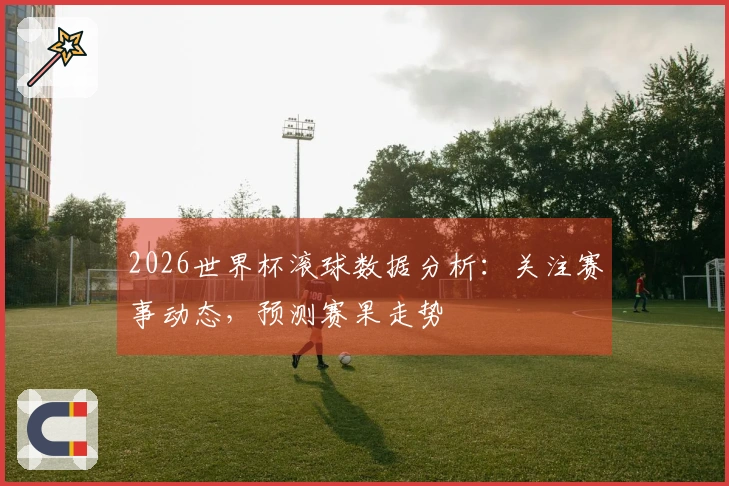2026世界杯滚球数据分析：关注赛事动态，预测赛果走势