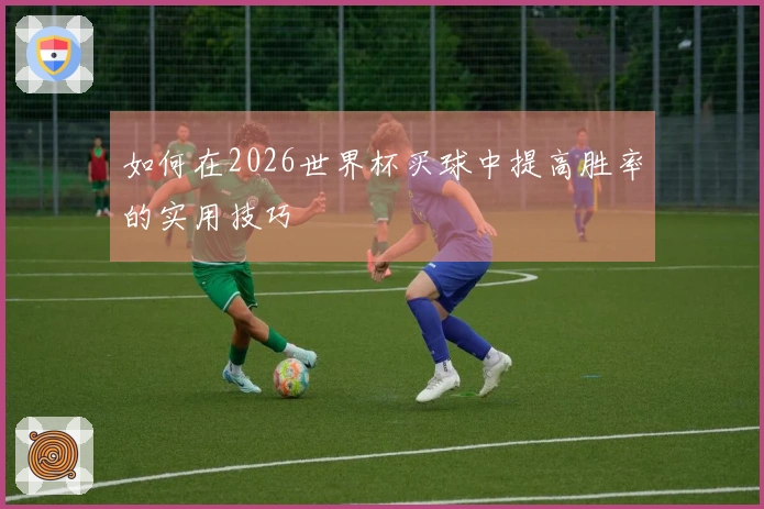 如何在2026世界杯买球中提高胜率的实用技巧