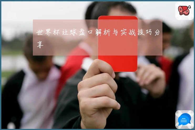世界杯让球盘口解析与实战技巧分享