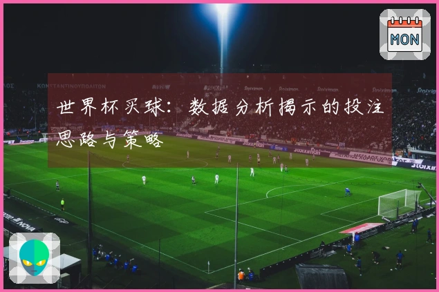 世界杯买球：数据分析揭示的投注思路与策略