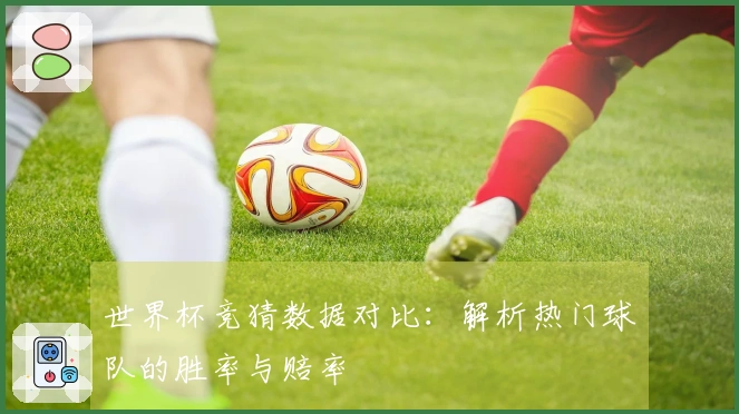 世界杯竞猜数据对比：解析热门球队的胜率与赔率