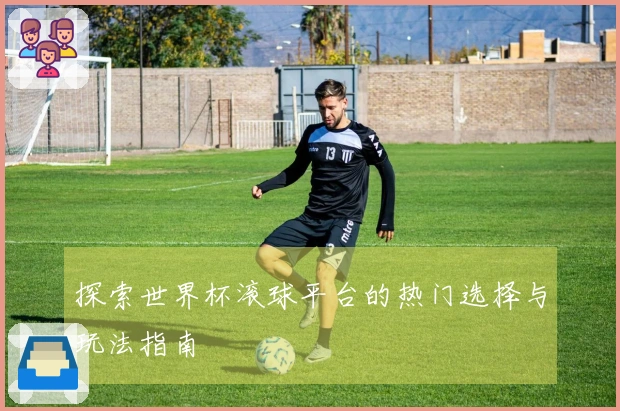 探索世界杯滚球平台的热门选择与玩法指南