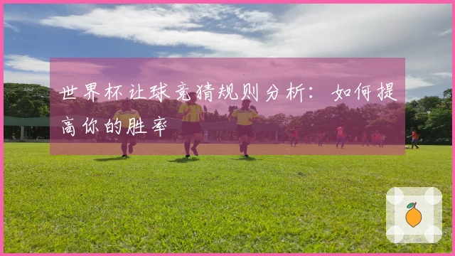 世界杯让球竞猜规则分析：如何提高你的胜率
