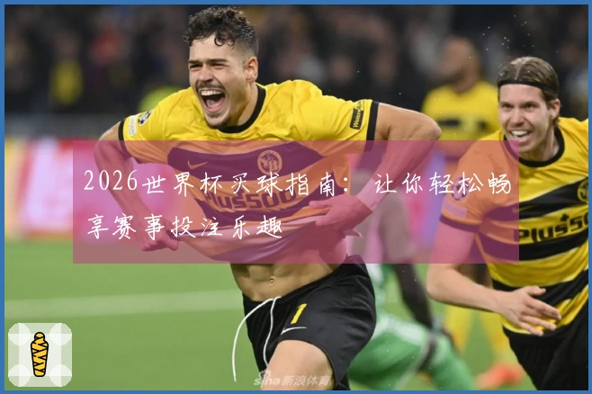 2026世界杯买球指南：让你轻松畅享赛事投注乐趣
