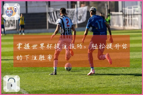 掌握世界杯投注技巧，轻松提升你的下注胜率