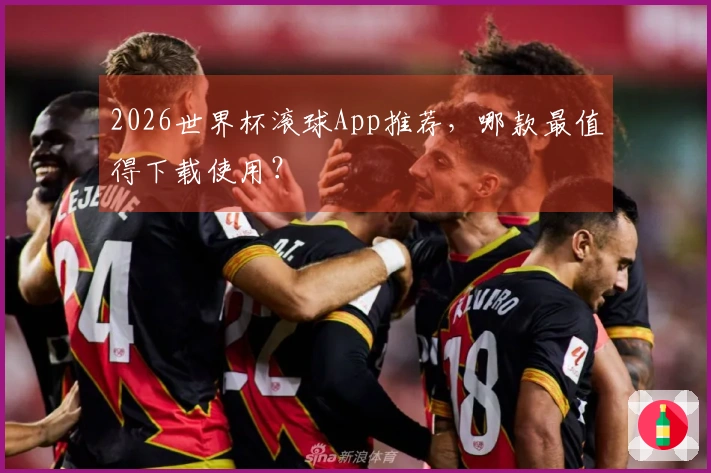 2026世界杯滚球App推荐，哪款最值得下载使用？