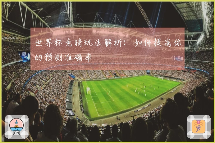 世界杯竞猜玩法解析：如何提高你的预测准确率