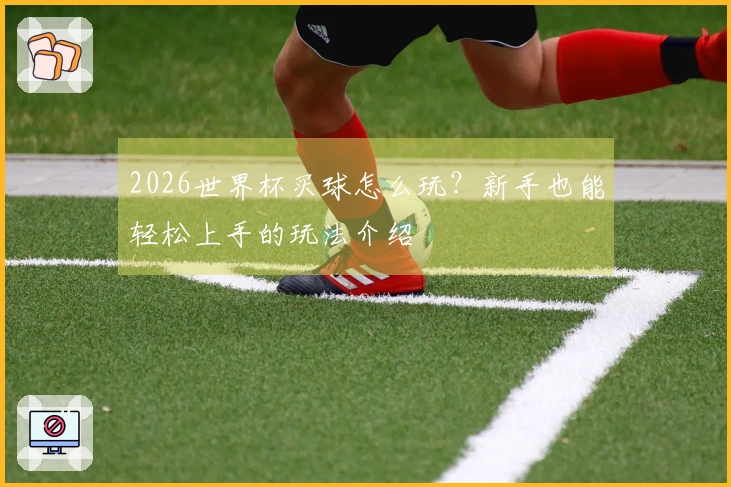 2026世界杯买球怎么玩？新手也能轻松上手的玩法介绍