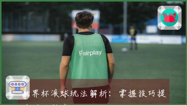 世界杯滚球玩法解析：掌握技巧提升下注胜率