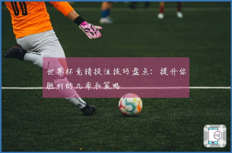 世界杯竞猜投注技巧盘点：提升你胜利的几率和策略