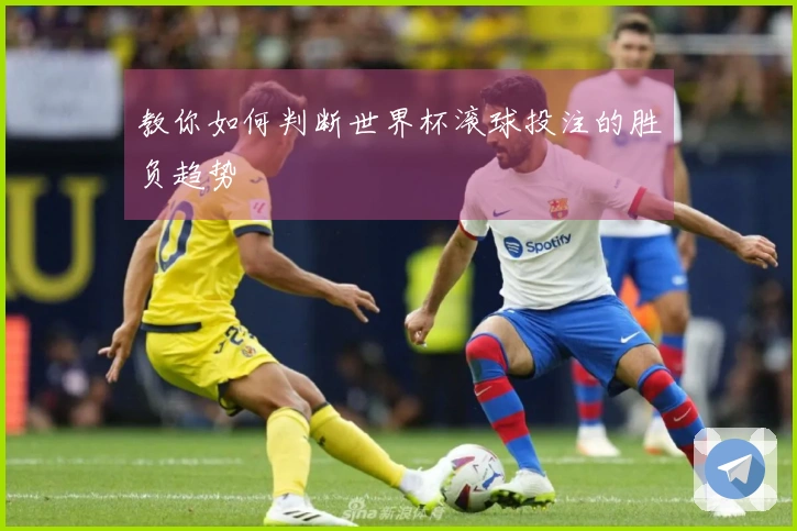 教你如何判断世界杯滚球投注的胜负趋势