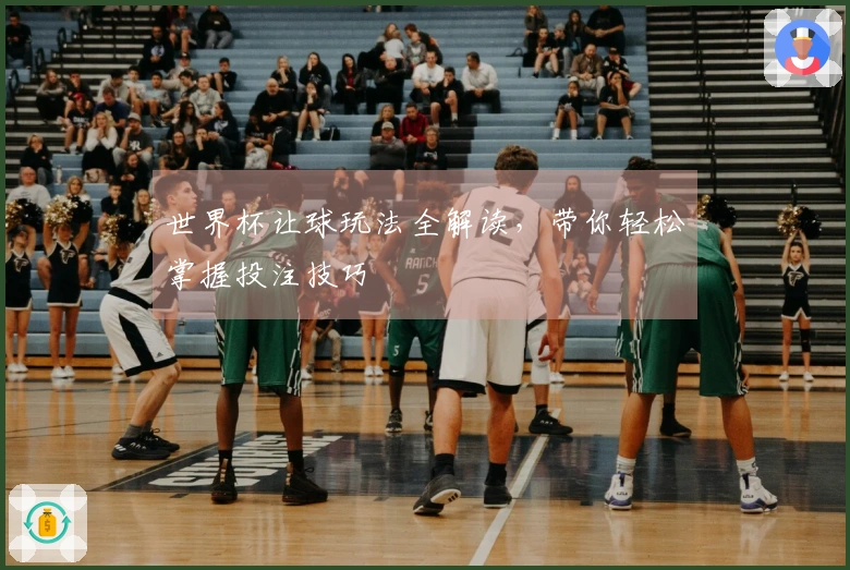 世界杯让球玩法全解读，带你轻松掌握投注技巧